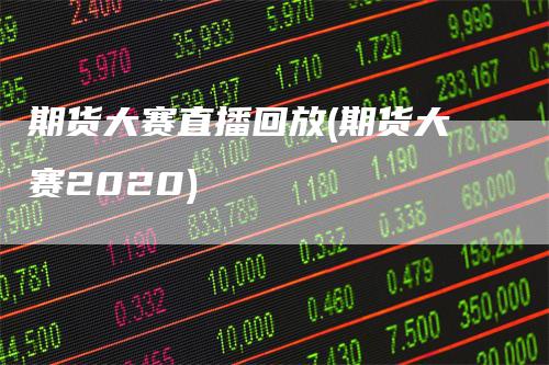 期货大赛直播回放(期货大赛2020)