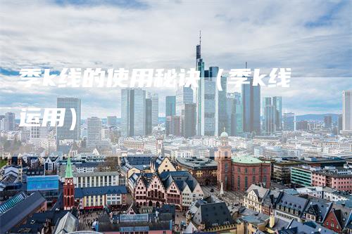 季k线的使用秘诀（季k线运用）