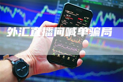 外汇直播间喊单骗局