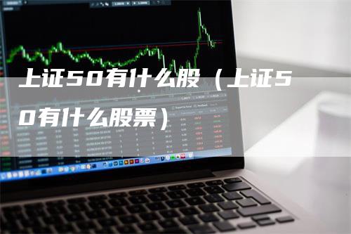 上证50有什么股（上证50有什么股票）