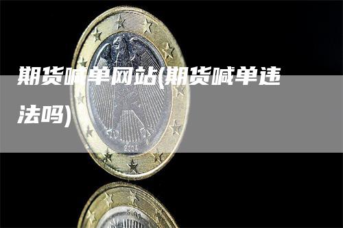 期货喊单网站(期货喊单违法吗)
