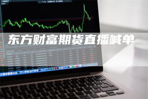 东方财富期货直播喊单