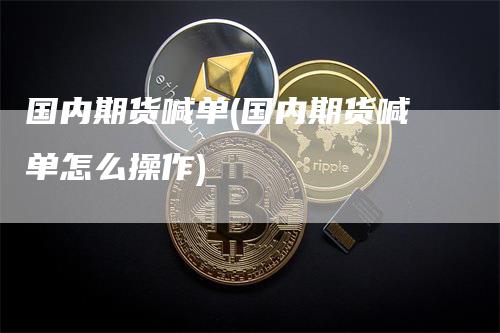 国内期货喊单(国内期货喊单怎么操作)