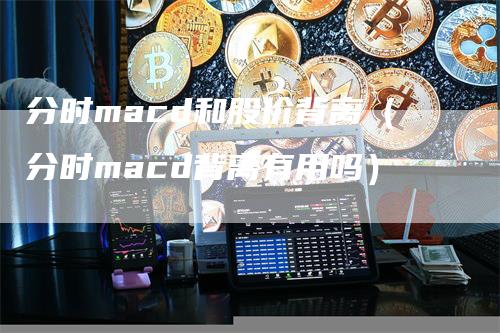 分时macd和股价背离（分时macd背离有用吗）