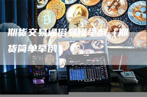 期货交易通俗易懂举例（期货简单举例）