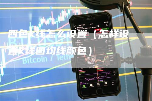 四色k线怎么设置（怎样设置k线图均线颜色）