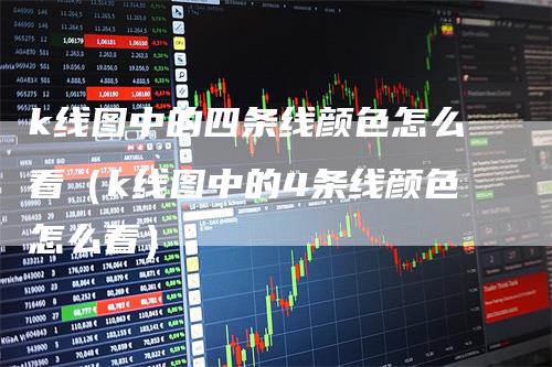 k线图中的四条线颜色怎么看（k线图中的4条线颜色怎么看）
