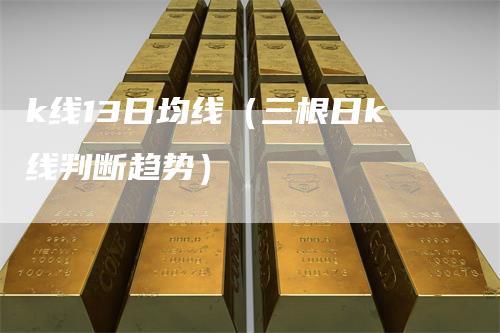 k线13日均线（三根日k线判断趋势）