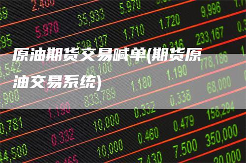 原油期货交易喊单(期货原油交易系统)