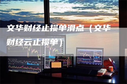 文华财经止损单滑点（文华财经云止损单）