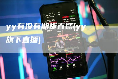 yy有没有期货直播(yy旗下直播)