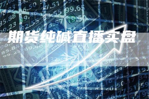 期货纯碱直播实盘