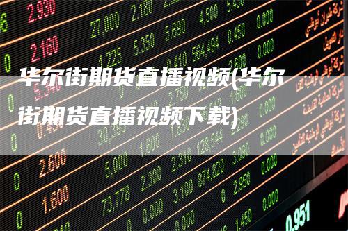 华尔街期货直播视频(华尔街期货直播视频下载)