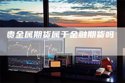 贵金属期货属于金融期货吗