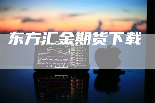 东方汇金期货下载
