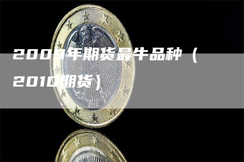 2009年期货最牛品种（2010期货）