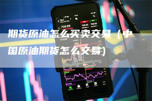 期货原油怎么买卖交易（中国原油期货怎么交易）