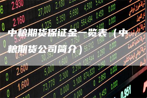 中粮期货保证金一览表（中粮期货公司简介）