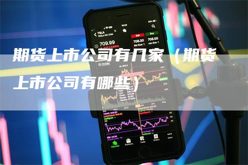 期货上市公司有几家(期货上市公司有哪些)-新惠期货