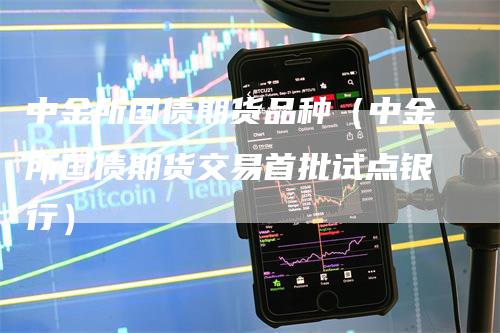 中金所国债期货品种（中金所国债期货交易首批试点银行）