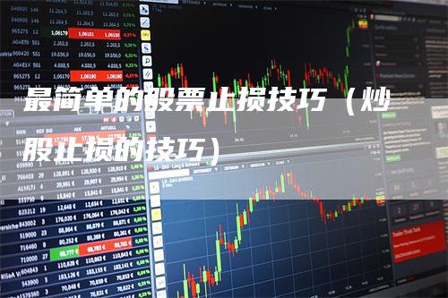 最简单的股票止损技巧（炒股止损的技巧）