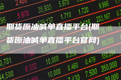 期货原油喊单直播平台(期货原油喊单直播平台官网)