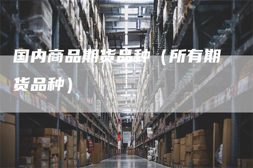 国内商品期货品种（所有期货品种）