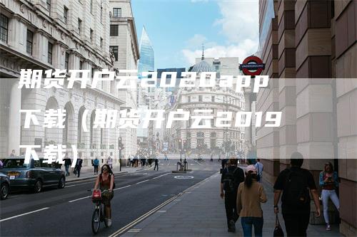 期货开户云2020app下载（期货开户云2019下载）