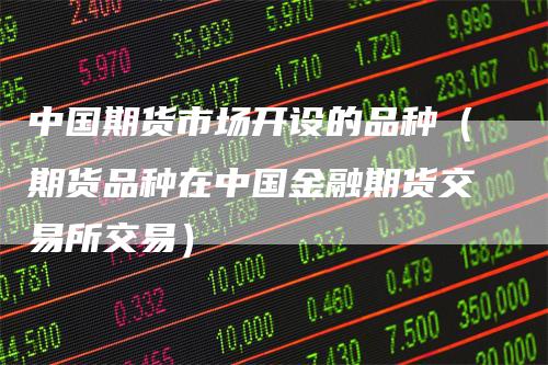 中国期货市场开设的品种（期货品种在中国金融期货交易所交易）