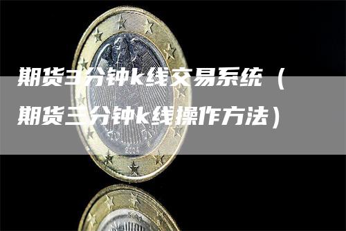 期货3分钟k线交易系统（期货三分钟k线操作方法）