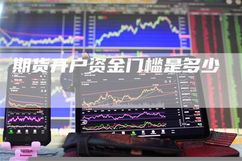 期货开户资金门槛是多少