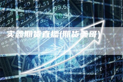 实鑫期货直播(期货鑫哥)