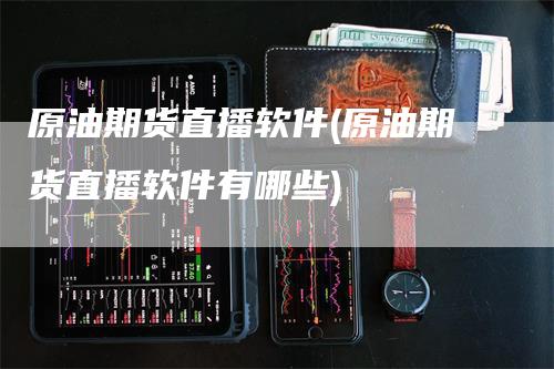 原油期货直播软件(原油期货直播软件有哪些)