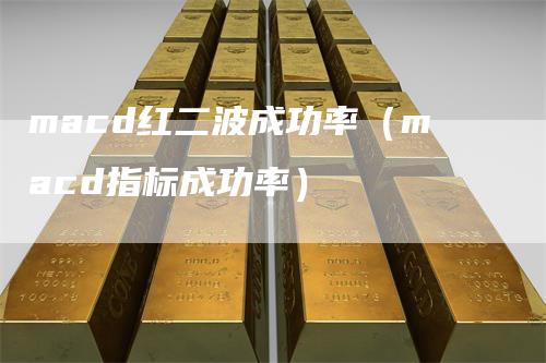 macd红二波成功率（macd指标成功率）