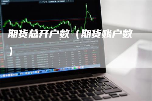 期货总开户数（期货账户数）