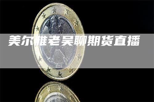 美尔雅老吴聊期货直播