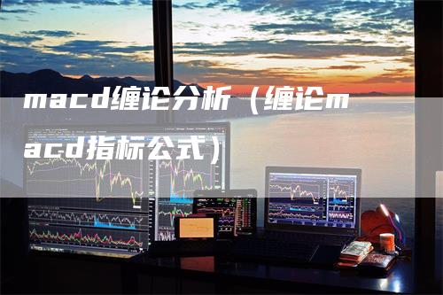 macd缠论分析（缠论macd指标公式）