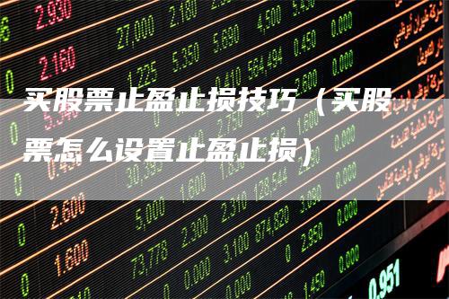 买股票止盈止损技巧（买股票怎么设置止盈止损）