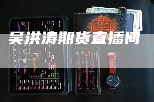 吴洪涛期货直播间