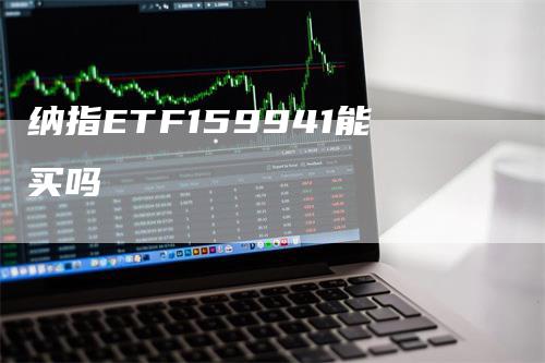 纳指ETF159941能买吗