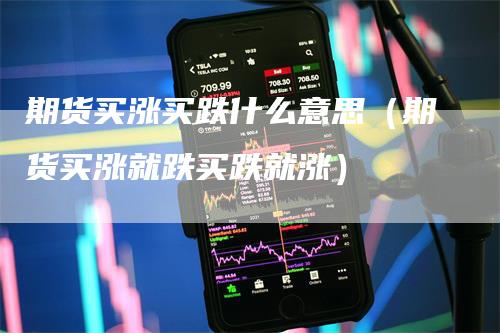 期货买涨买跌什么意思（期货买涨就跌买跌就涨）
