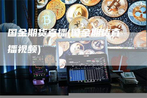 国金期货直播(国金期货直播视频)