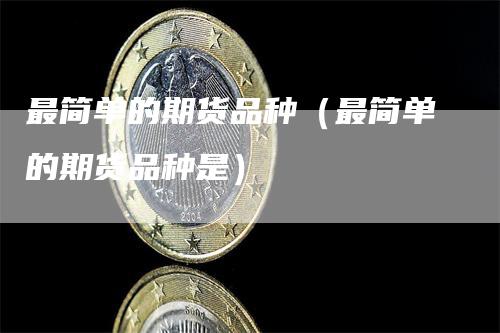 最简单的期货品种（最简单的期货品种是）