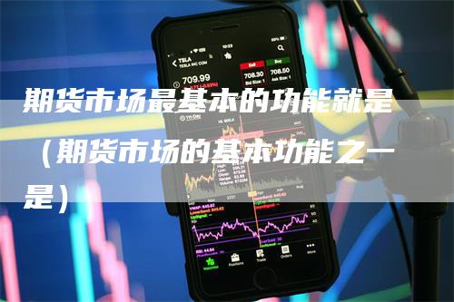 期货市场最基本的功能就是（期货市场的基本功能之一是）