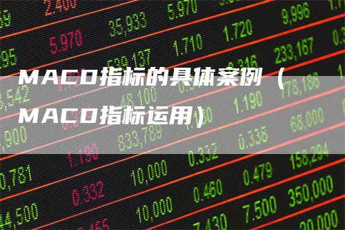 MACD指标的具体案例（MACD指标运用）