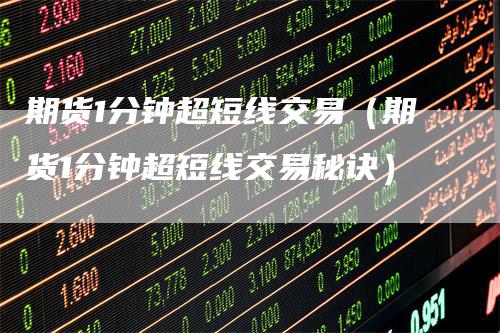 期货1分钟超短线交易（期货1分钟超短线交易秘诀）