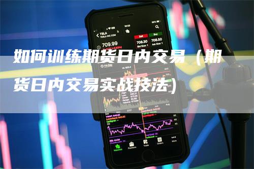 如何训练期货日内交易（期货日内交易实战技法）