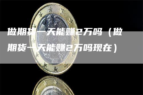 做期货一天能赚2万吗（做期货一天能赚2万吗现在）