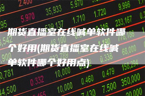 期货直播室在线喊单软件哪个好用(期货直播室在线喊单软件哪个好用点)