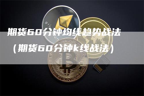 期货60分钟均线趋势战法（期货60分钟k线战法）